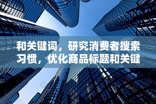 和关键词，研究消费者搜索习惯，优化商品标题和关键词，提高搜索排名