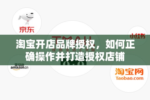 淘宝开店品牌授权，如何正确操作并打造授权店铺