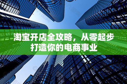 淘宝开店全攻略，从零起步打造你的电商事业
