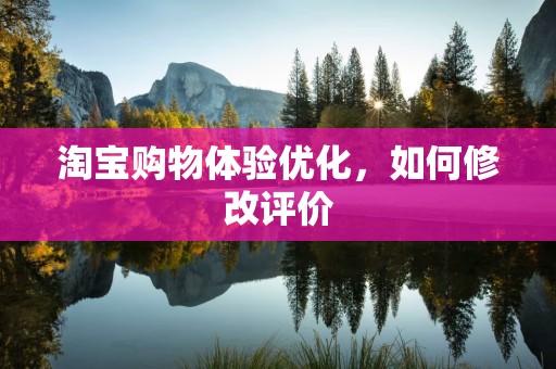 淘宝购物体验优化，如何修改评价