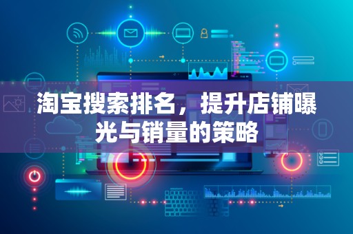 淘宝搜索排名，提升店铺曝光与销量的策略