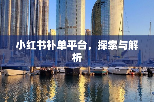小红书补单平台，探索与解析
