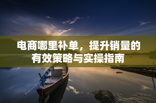电商哪里补单，提升销量的有效策略与实操指南