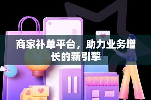 商家补单平台，助力业务增长的新引擎