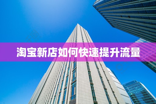 淘宝新店如何快速提升流量