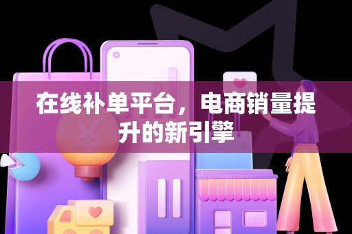 在线补单平台，电商销量提升的新引擎
