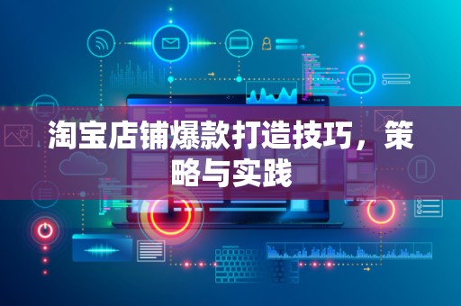 淘宝店铺爆款打造技巧，策略与实践