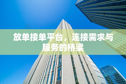 放单接单平台，连接需求与服务的桥梁