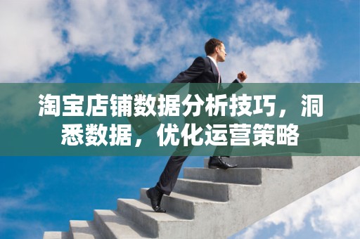 淘宝店铺数据分析技巧，洞悉数据，优化运营策略