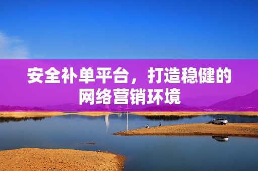 安全补单平台，打造稳健的网络营销环境