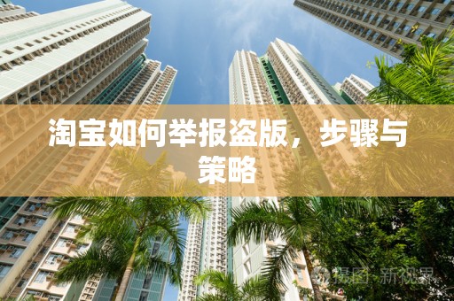 淘宝如何举报盗版，步骤与策略