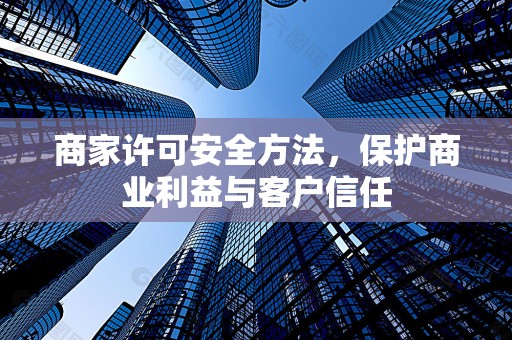 商家许可安全方法，保护商业利益与客户信任