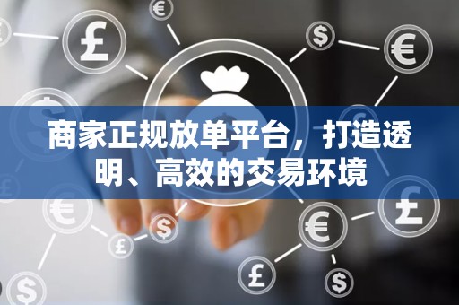 商家正规放单平台，打造透明、高效的交易环境