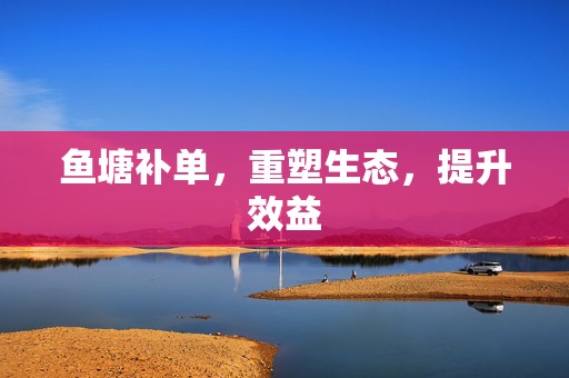 鱼塘补单，重塑生态，提升效益