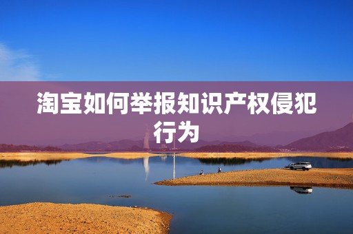 淘宝如何举报知识产权侵犯行为