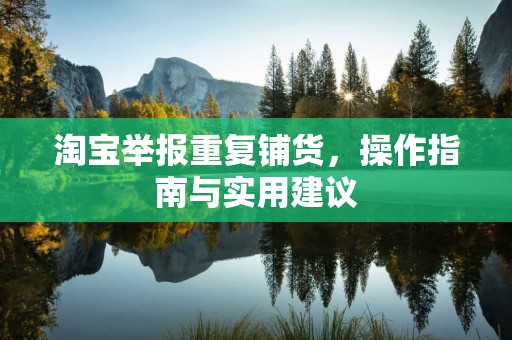 淘宝举报重复铺货，操作指南与实用建议