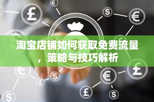 淘宝店铺如何获取免费流量，策略与技巧解析