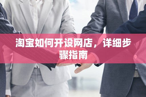 淘宝如何开设网店，详细步骤指南