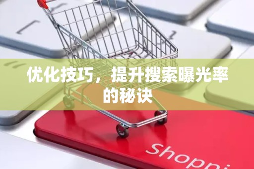 优化技巧，提升搜索曝光率的秘诀