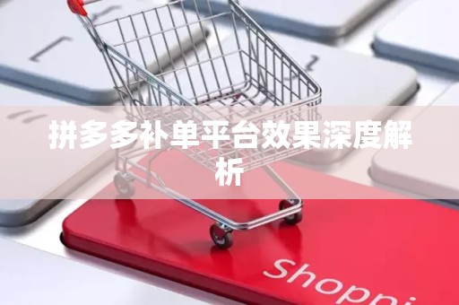 拼多多补单平台效果深度解析