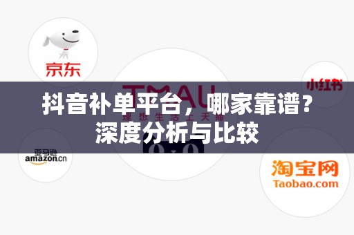 抖音补单平台，哪家靠谱？深度分析与比较