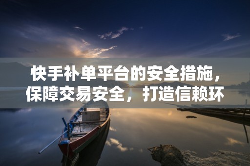 快手补单平台的安全措施，保障交易安全，打造信赖环境