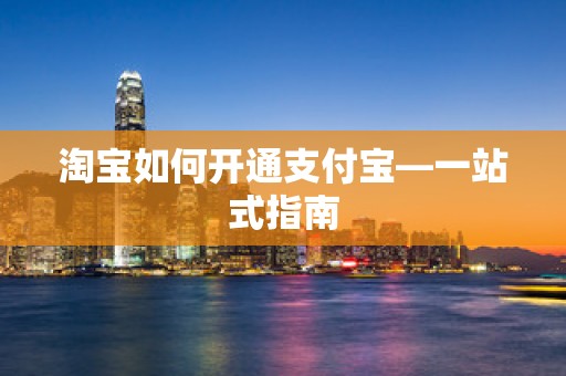 淘宝如何开通支付宝—一站式指南