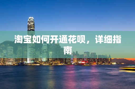 淘宝如何开通花呗，详细指南