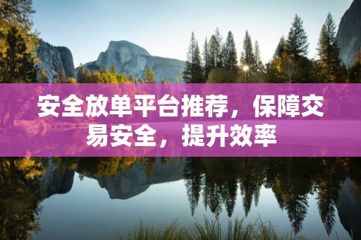 安全放单平台推荐，保障交易安全，提升效率