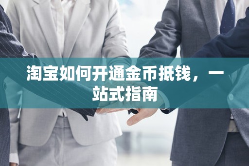 淘宝如何开通金币抵钱，一站式指南