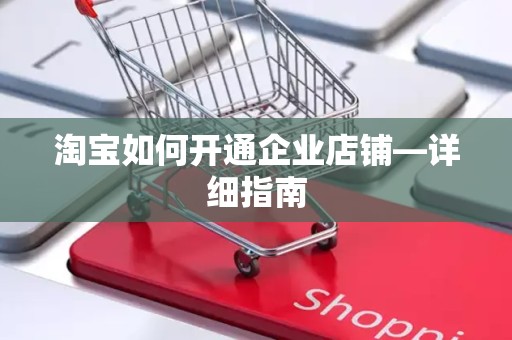 淘宝如何开通企业店铺—详细指南