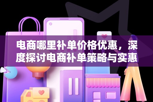 电商哪里补单价格优惠，深度探讨电商补单策略与实惠选择