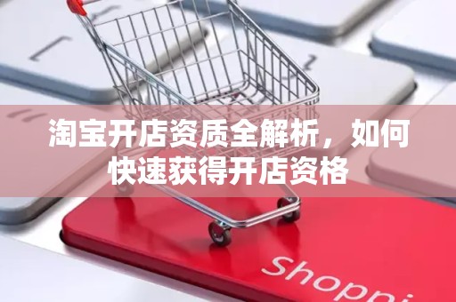 淘宝开店资质全解析，如何快速获得开店资格