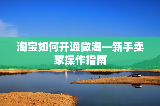淘宝如何开通微淘—新手卖家操作指南