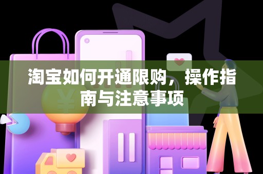 淘宝如何开通限购，操作指南与注意事项