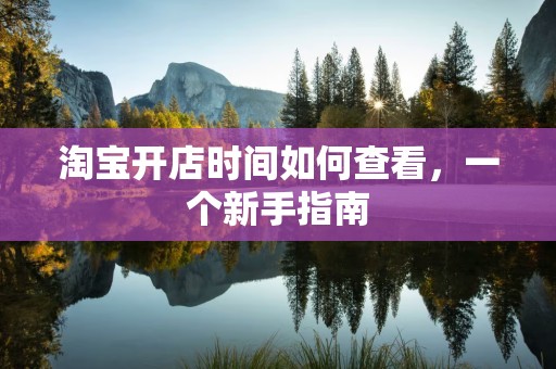 淘宝开店时间如何查看，一个新手指南