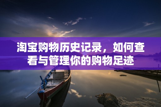 淘宝购物历史记录，如何查看与管理你的购物足迹