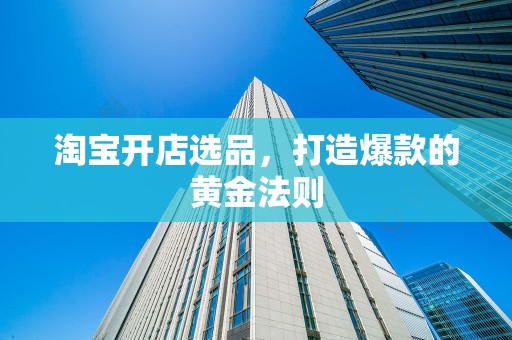 淘宝开店选品，打造爆款的黄金法则