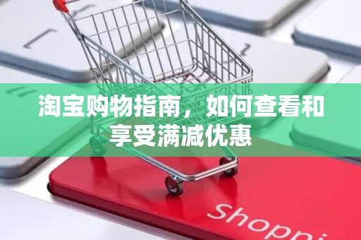 淘宝购物指南，如何查看和享受满减优惠