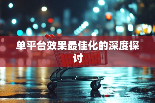 单平台效果最佳化的深度探讨