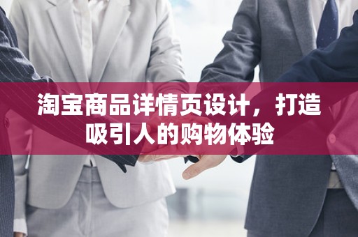 淘宝商品详情页设计，打造吸引人的购物体验