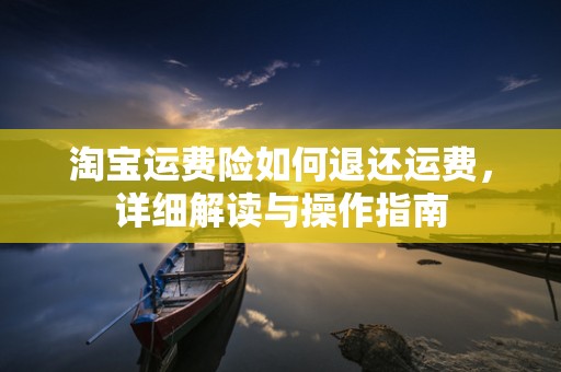 淘宝运费险如何退还运费，详细解读与操作指南