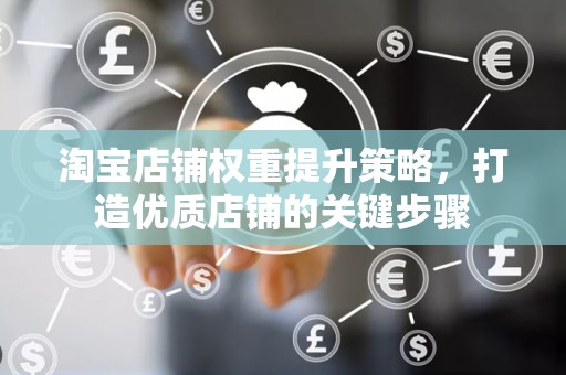 淘宝店铺权重提升策略，打造优质店铺的关键步骤