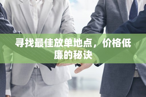 寻找最佳放单地点，价格低廉的秘诀