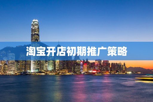 淘宝开店初期推广策略