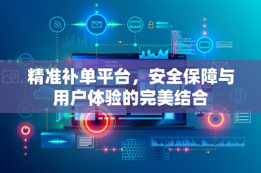 精准补单平台，安全保障与用户体验的完美结合