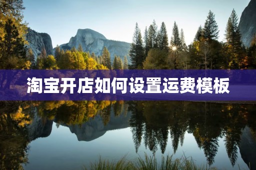 淘宝开店如何设置运费模板