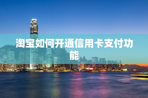 淘宝如何开通信用卡支付功能