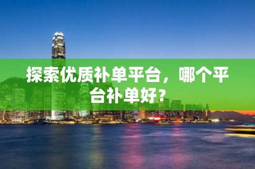 探索优质补单平台，哪个平台补单好？