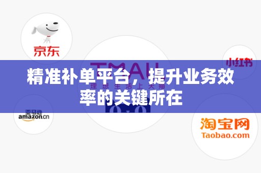 精准补单平台，提升业务效率的关键所在